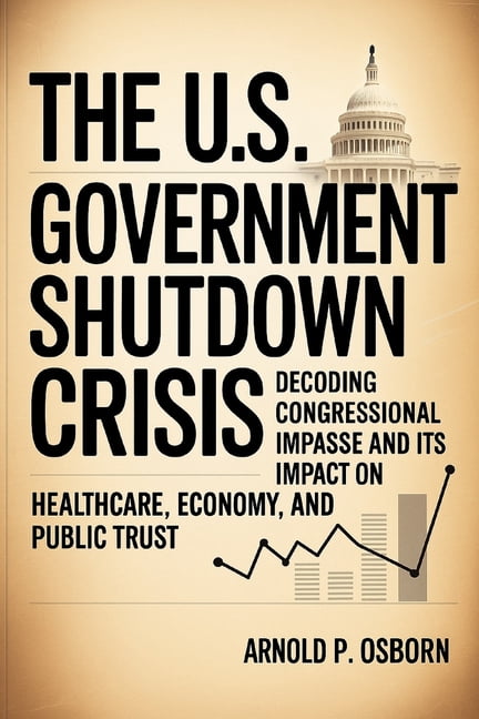 The U.S. Government Shutdown Crisis: Decoding Congressional Impasse and Its Impact on Healthcare, Economy, and Public Tr, (Paperback)