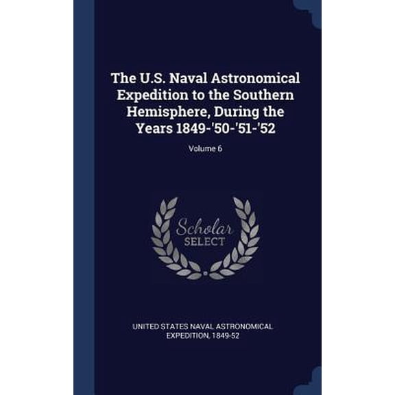 The U.S. Naval Astronomical Expedition To The Southern Hemisphere, During The Years 1849-'50-'51-'52; Volume 6