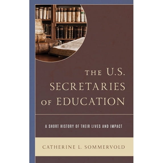 The U.S. Secretaries of Education: A Short History of Their Lives and Impact, (Hardcover)