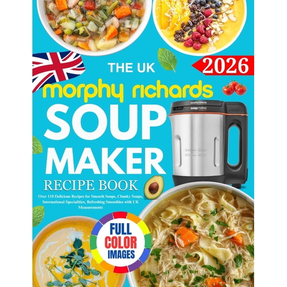The UK Morphy Richards Soup Maker Recipe Book: Over 110 Delicious Recipes for Smooth Soups, Chunky Soups, International , (Paperback)