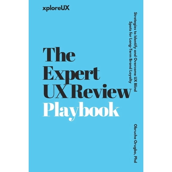The UX Consultant The Expert UX Review Playbook: Strategies to Identify and Overcome UX Blind Spots for Long-Term Brand Loyalty, (Paperback)
