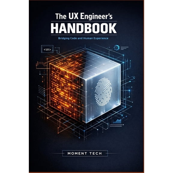 The UX Engineer's Handbook: A Technical Guide to Designing, Prototyping, and Scaling User-Centered Interfaces, (Paperback)