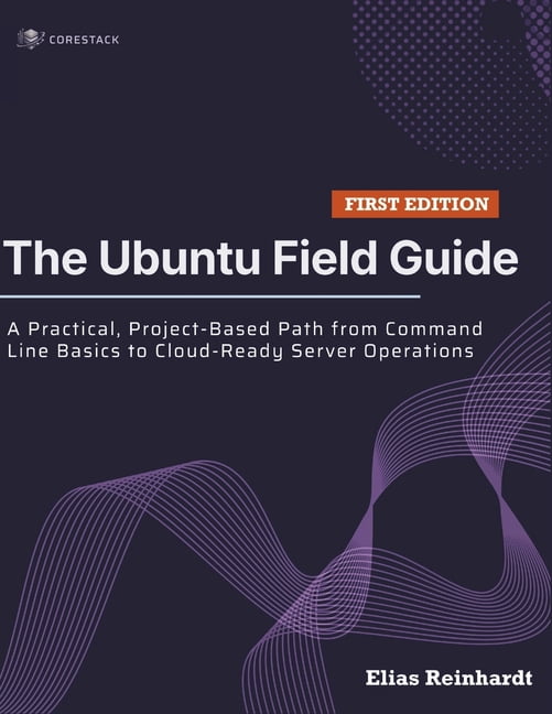The Ubuntu Field Guide: A Practical, Project-Based Path from Command Line Basics to Cloud-Ready Server Operations, (Paperback)