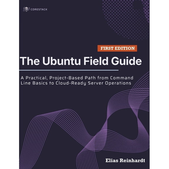The Ubuntu Field Guide: A Practical, Project-Based Path from Command Line Basics to Cloud-Ready Server Operations, (Paperback)