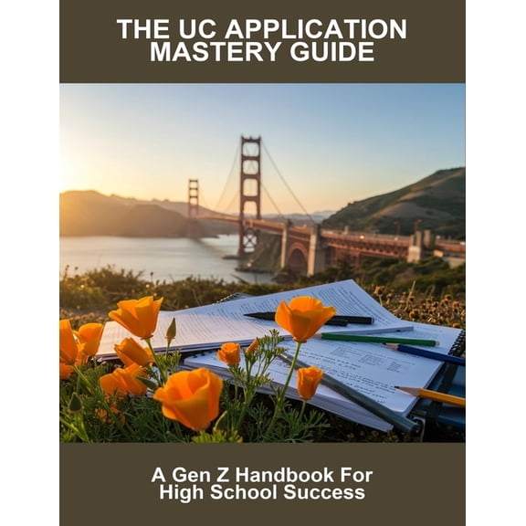 The Uc Application Mastery Guide: A Gen Z Handbook For High School Success, (Paperback)