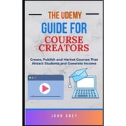 The Udemy Guide for Course Creators Create, Publish and Market Courses That Attract Students and Generate Income, Paperback