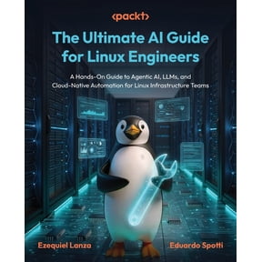 The Ultimate AI Guide for Linux Engineers: A Hands-On Guide to Agentic AI, LLMs, and Cloud-Native Automation for Linux I, (Paperback)
