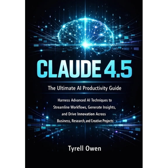 The Ultimate AI Productivity Guide with Claude 4.5: Harness Advanced AI Techniques to Streamline Workflows, Generate Ins, (Paperback)