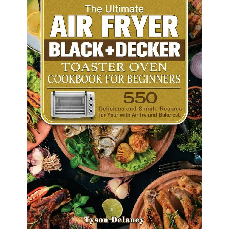 The Ultimate Air Fryer Black+Decker Toaster Oven Cookbook for