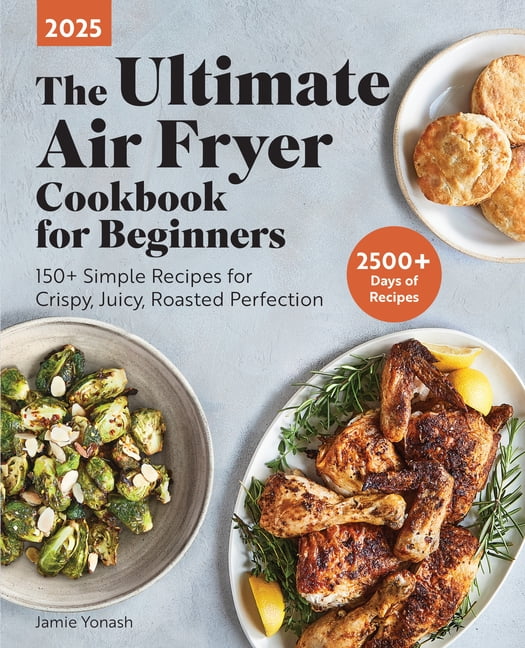 The Ultimate Air Fryer Cookbook for Beginners 2025: 150+ Simple Recipes for Crispy, Juicy, Roasted Perfection, (Paperback)