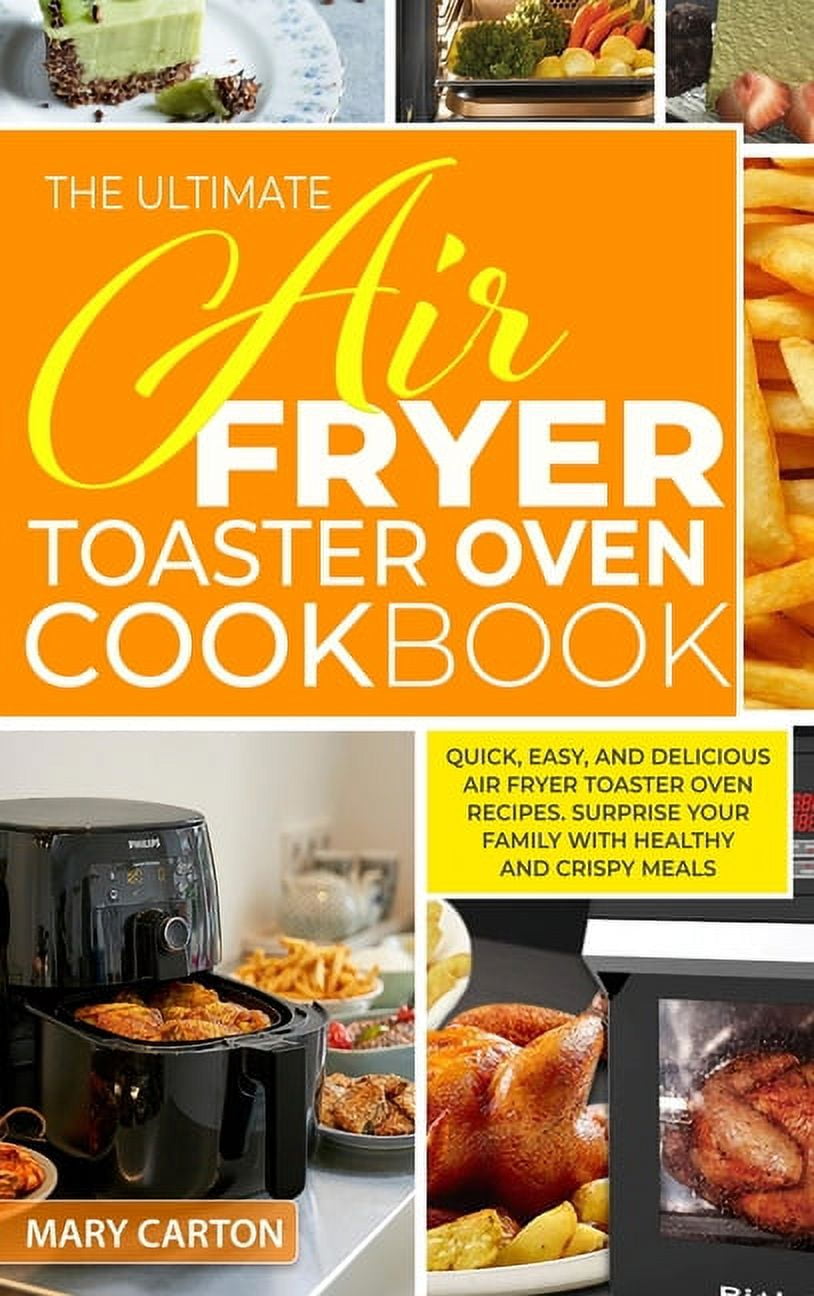 The Ultimate Air Fryer Toaster Oven Cookbook Quick, Easy, And