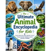 The Ultimate Animal Encyclopedia for Kids Explore Mammals, Birds, Reptiles, Insects, Ocean Animals, Habitats, and the W, Paperback