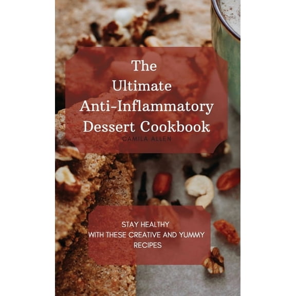 The Ultimate Anti-Inflammatory Dessert Cookbook: Stay Healthy with These Creative and Yummy Recipes, (Hardcover)