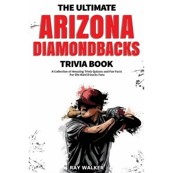 The Ultimate Arizona Diamondbacks Trivia Book: A Collection of Amazing Trivia Quizzes and Fun Facts for Die-Hard D-backs, (Paperback)