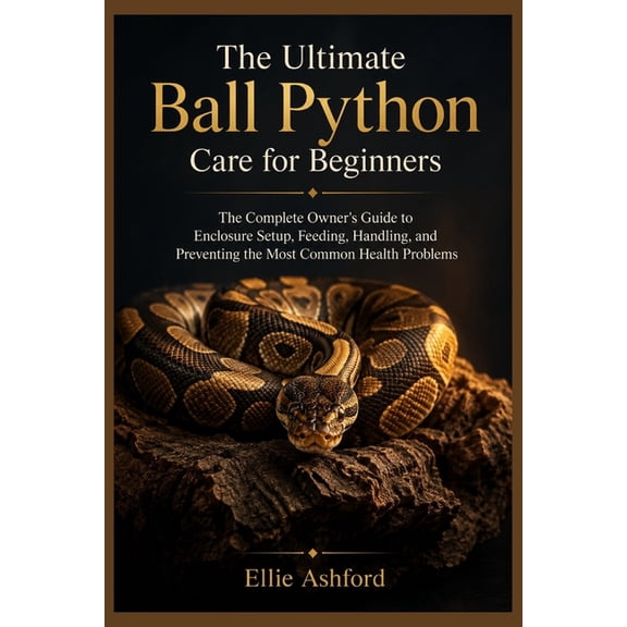 The Ultimate Ball Python Care for Beginners: The Complete Owner's Guide to Enclosure Setup, Feeding, Handling, and Preve, (Paperback)