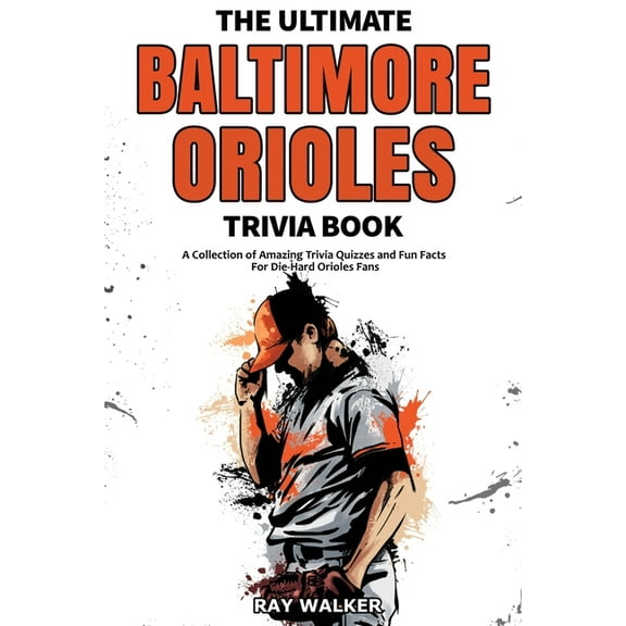 The Ultimate Baltimore Orioles Trivia Book: A Collection of Amazing Trivia Quizzes and Fun Facts for Die-Hard Orioles Fa, (Paperback)