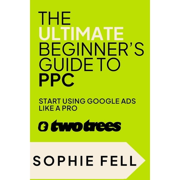 The Ultimate Beginner's Guide To PPC: Start Using Google Ads Like A Pro [2024], (Paperback)