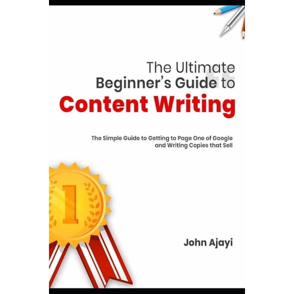 The Ultimate Beginner's Guide to Content Writing: The Simple Guide to Getting to Page One of Google and Writing Copies that Sell