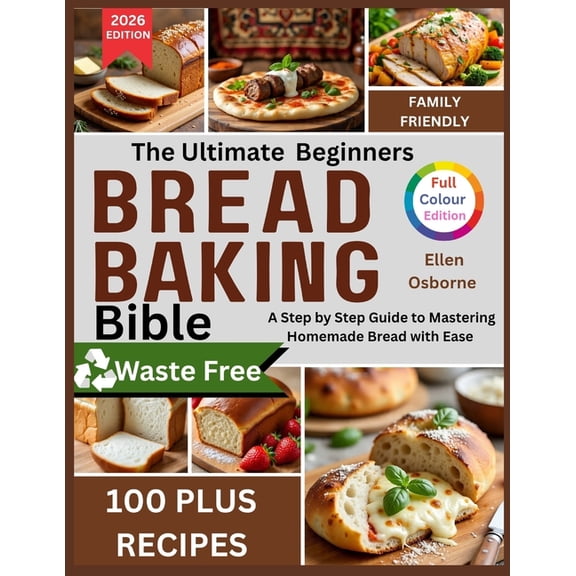 The Ultimate Beginners Bread Baking Bible: A Step-by-Step Guide to Mastering Homemade Bread with Ease, (Paperback)