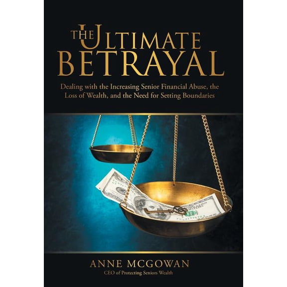 The Ultimate Betrayal: Dealing with the Increasing Senior Financial Abuse, the Loss of Wealth, and the Need for Setting , (Hardcover)