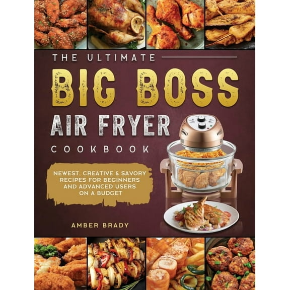 The Ultimate Big Boss Air Fryer Cookbook: Newest, Creative & Savory Recipes for Beginners and Advanced Users on A Bu, (Hardcover)