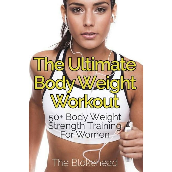 The Ultimate Body Weight Workout: 50+ Body Weight Strength Training For Women, (Paperback)