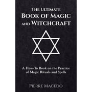 The Ultimate Book of Magic and Witchcraft A How-To Book on the Practice of Magic Rituals and Spells, Paperback