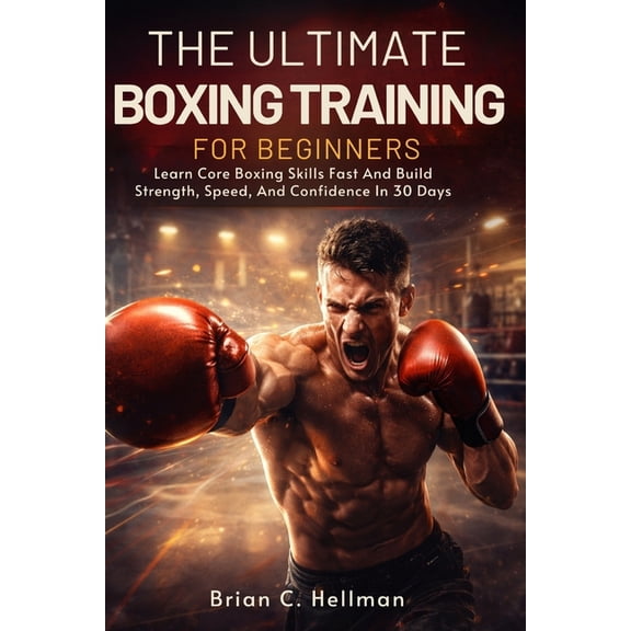 The Ultimate Boxing Training for Beginners: Learn Core Boxing Skills Fast And Build Strength, Speed, And Confidence In 3, (Paperback)