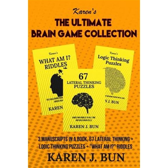 The Ultimate Brain Game Collection: 3 Manuscripts In A Book, 67 Lateral Thinking + Logic Thinking Puzzles + What Am I? Riddles