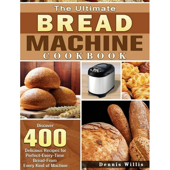 The Ultimate Bread Machine Cookbook: Discover 400 Delicious Recipes for Perfect-Every-Time Bread-From Every Kind of Mach, (Hardcover)