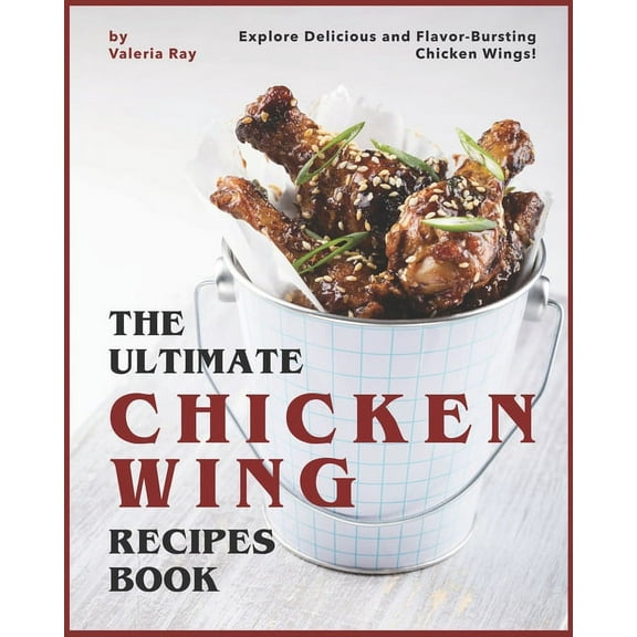 The Ultimate Chicken Wing Recipes Book: Explore Delicious and Flavor-Bursting Chicken Wings!