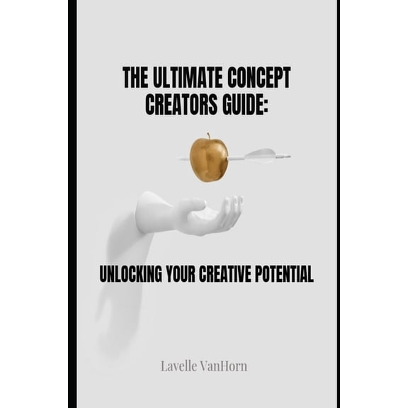 The Ultimate Concept Creators Guide: : Unlocking Your Creative Potential, (Paperback)