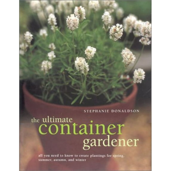 Pre-Owned The Ultimate Container Gardener: All You Need to Know to Create Plantings for Spring, Summer, Autumn, and Winter (Hardcover) 0754809323 9780754809326