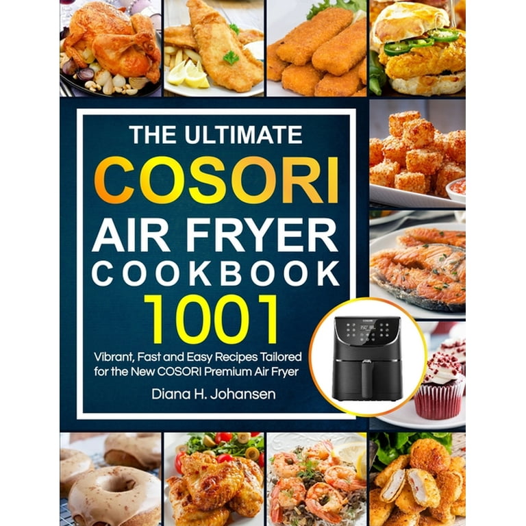 The Ultimate Cosori Air Fryer Cookbook: 1001 Vibrant, Fast and Easy Recipes Tailored For The New COSORI Premium Air Fryer [Book]