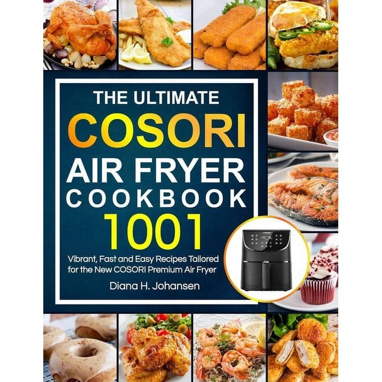 The Ultimate Cosori Air Fryer Cookbook: 1001 Vibrant, Fast and Easy Recipes Tailored For The New COSORI Premium Air Fryer [Book]