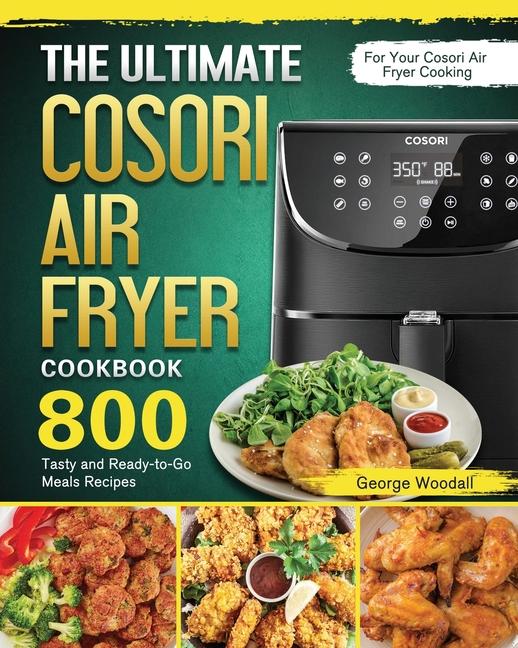 The Ultimate Cosori Air Fryer Cookbook 800 Tasty and ReadytoGo Meals