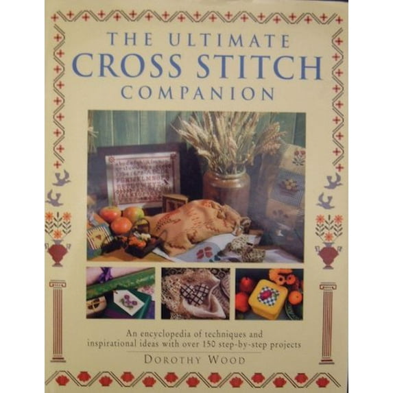 Pre-Owned The Ultimate Cross Stitch Companion: An Encyclopedia of Techniques and Inspirational Ideas with Over 150 Step-by-step Projects Hardcover