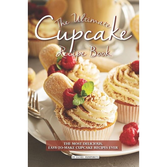 The Ultimate Cupcake Recipe Book: The Most Delicious, Easy-To-Make Cupcake Recipes Ever