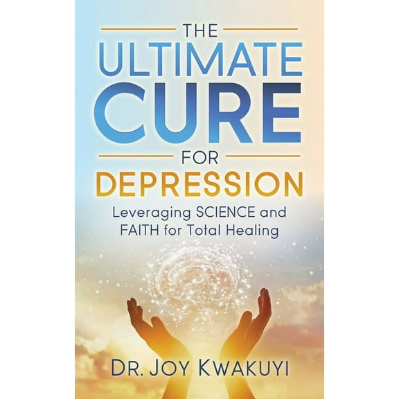 The Ultimate Cure for Depression: Leveraging Science and Faith for Total Healing, (Paperback)
