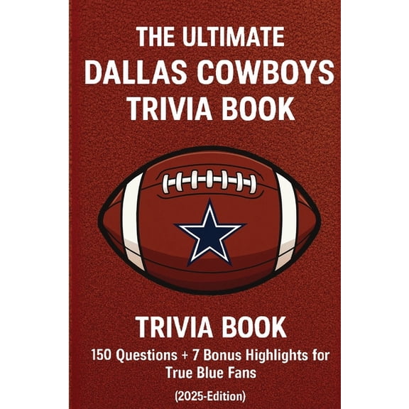 Ultimate NFL Team Trivia The Ultimate Dallas Cowboys Trivia Book: 150 Questions + 7 Bonus Highlights for True Blue Fans (2025 Edition): A Fun-Fil, (Paperback)