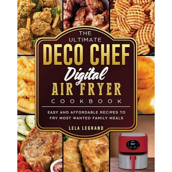 The Ultimate Deco Chef Digital Air Fryer Cookbook: Easy and Affordable Recipes to Fry Most Wanted Family Meals, (Paperback)