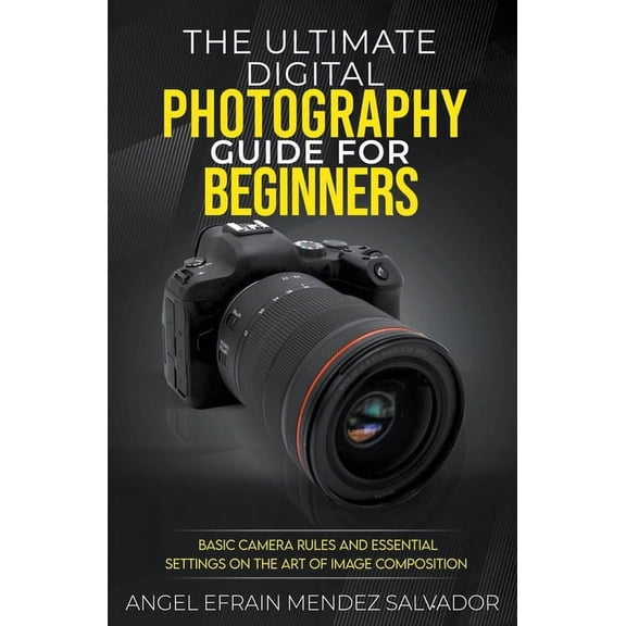 The Ultimate Digital Photography Guide for Beginners: Basic Camera Rules And Essential Settings On The Art Of Image Comp, (Paperback)