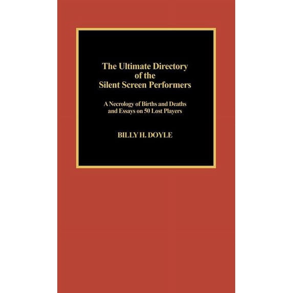 The Ultimate Directory of Silent Screen Performers: A Necrology of Births and Deaths and Essays on 50 Lost Players, (Hardcover)