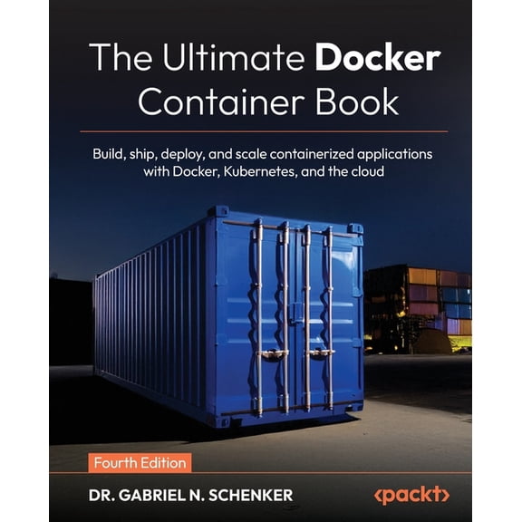 The Ultimate Docker Container Book - Fourth Edition: Build, ship, deploy, and scale containerized applications with Dock, (Paperback)