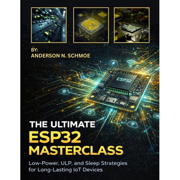 The Ultimate ESP32 Masterclass: Low-Power, ULP, and Sleep Strategies for Long-Lasting IoT Devices, (Paperback)