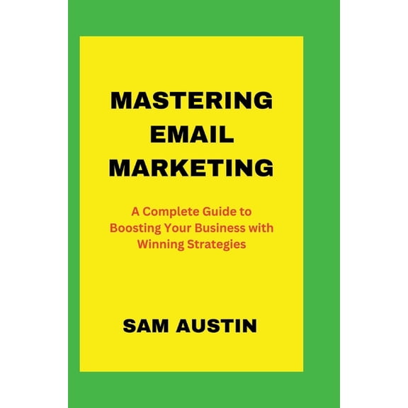 The Ultimate Email Marketing Series: Mas Mastering Email Marketing: A Complete Guide to Boosting Your Business with Winning Strategies, (Paperback)