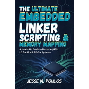 The Ultimate Embedded Linker Scripting & Memory Mapping: A Hands-On Guide to Mastering GNU LD for ARM & RISC-V S, (Paperback)
