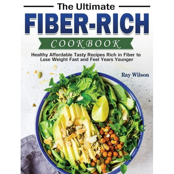 The Ultimate Fiber-rich Cookbook: Healthy Affordable Tasty Recipes Rich in Fiber to Lose Weight Fast and Feel Years Younger (Hardcover)