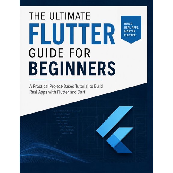 The Ultimate Flutter Guide for Beginners: A Practical Project-Based Tutorial to Build Real Apps with Flutter and Dart, (Paperback)