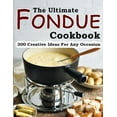 The Ultimate Fondue Cookbook 300 Creative Ideas For Any Occasion